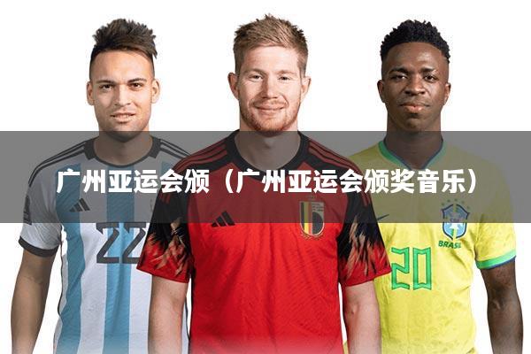 广州亚运会颁(广州亚运会颁奖音乐)