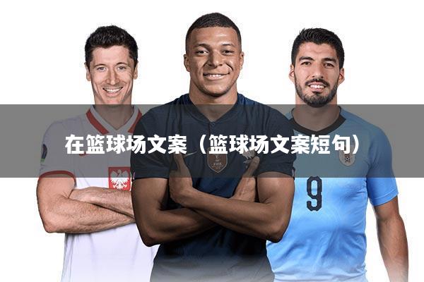 在篮球场文案（篮球场文案短句）