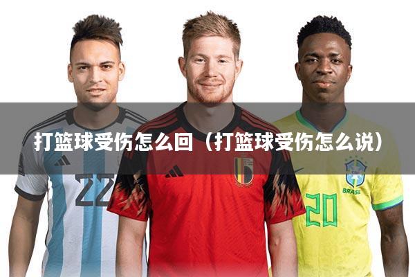 打篮球受伤怎么回（打篮球受伤怎么说）