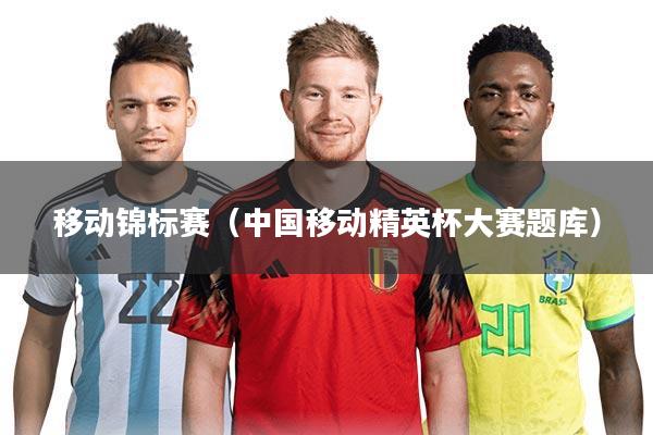 移动锦标赛(中国移动精英杯大赛题库)
