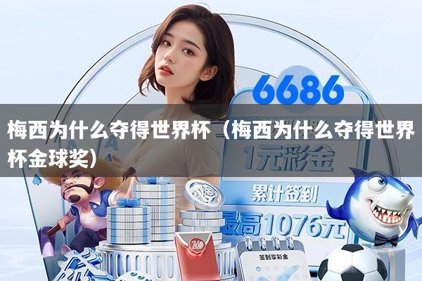 梅西为什么夺得世界杯(梅西为什么夺得世界杯金球奖)