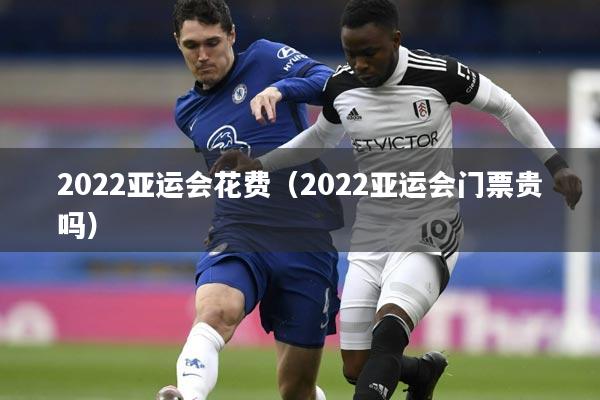 2022亚运会花费(2022亚运会门票贵吗)