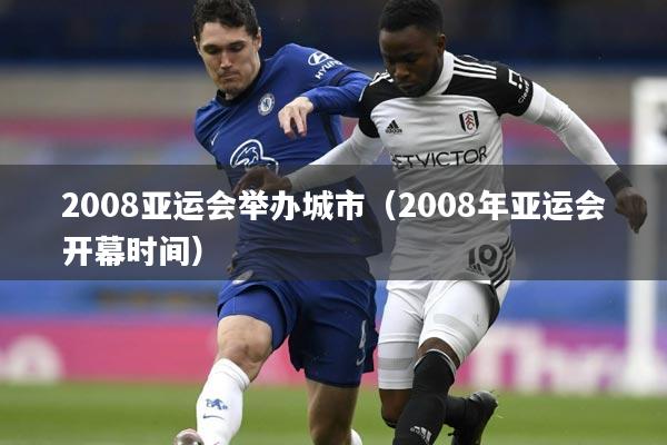 2008亚运会举办城市(2008年亚运会开幕时间)