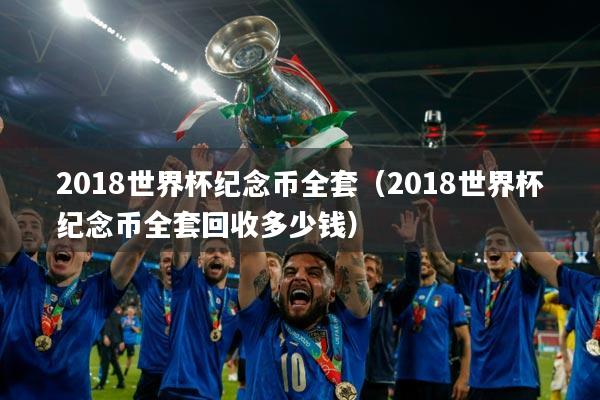 2018世界杯纪念币全套(2018世界杯纪念币全套回收多少钱)