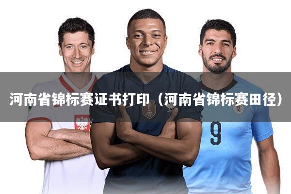 河南省锦标赛证书打印(河南省锦标赛田径)