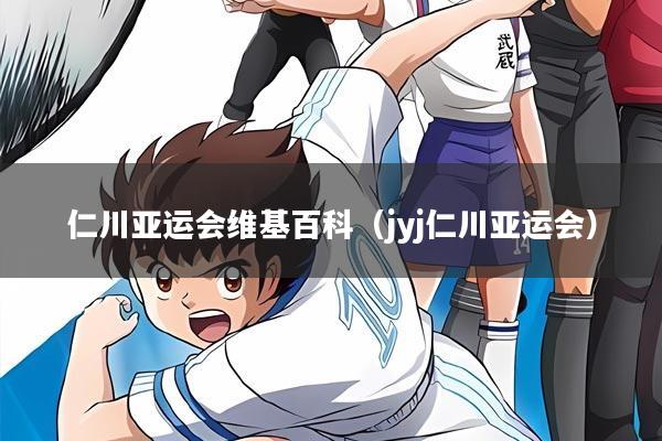 仁川亚运会维基百科(jyj仁川亚运会)