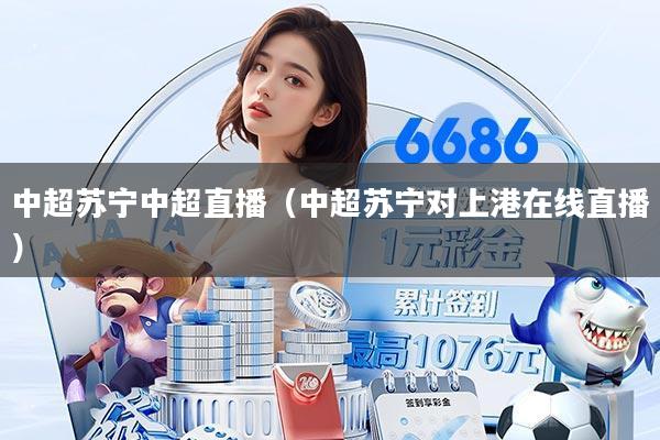中超苏宁中超直播(中超苏宁对上港在线直播)