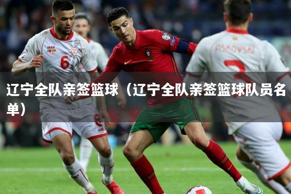 辽宁全队亲签篮球（辽宁全队亲签篮球队员名单）