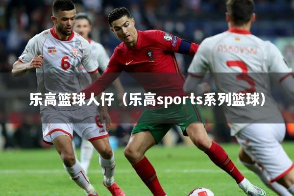 乐高篮球人仔(乐高sports系列篮球)