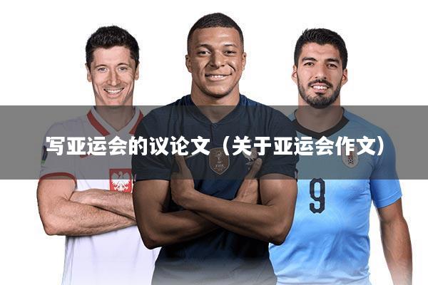 写亚运会的议论文(关于亚运会作文)