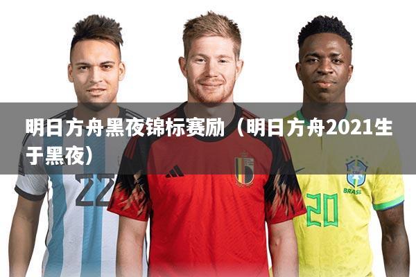 明日方舟黑夜锦标赛励（明日方舟2021生于黑夜）