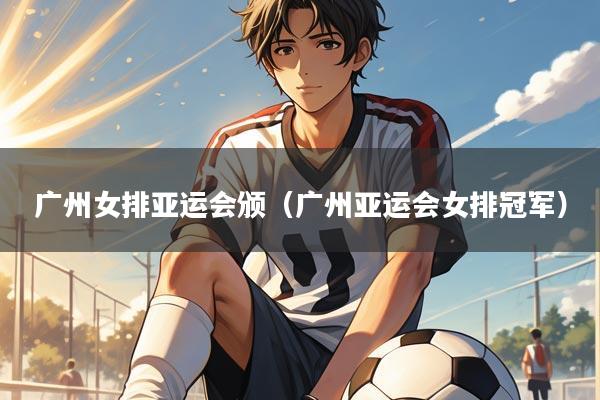 广州女排亚运会颁（广州亚运会女排冠军）