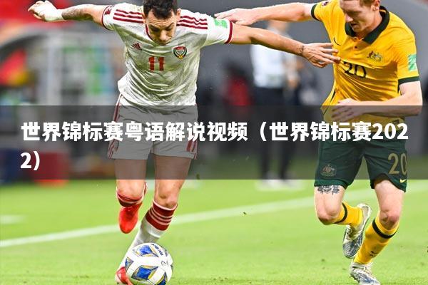 世界锦标赛粤语解说视频（世界锦标赛2022）