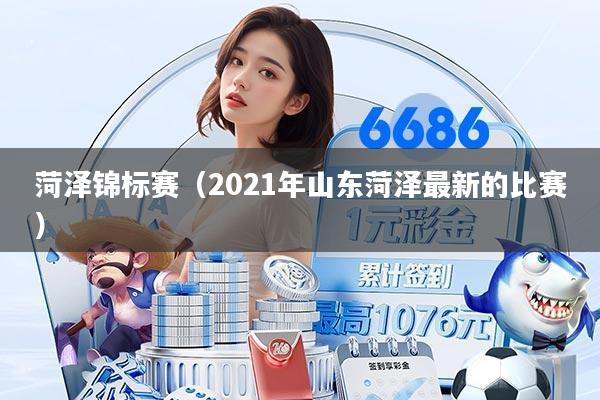 菏泽锦标赛(2021年山东菏泽最新的比赛)