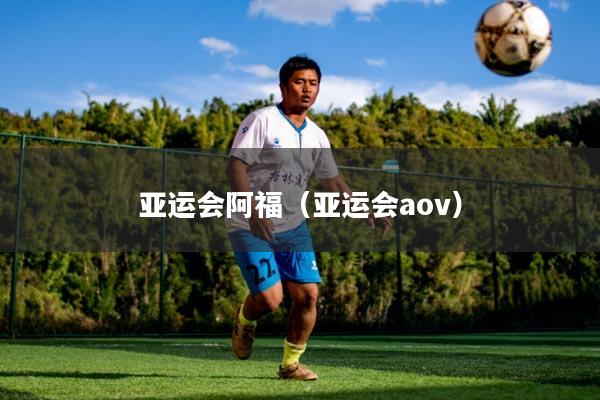 亚运会阿福(亚运会aov)