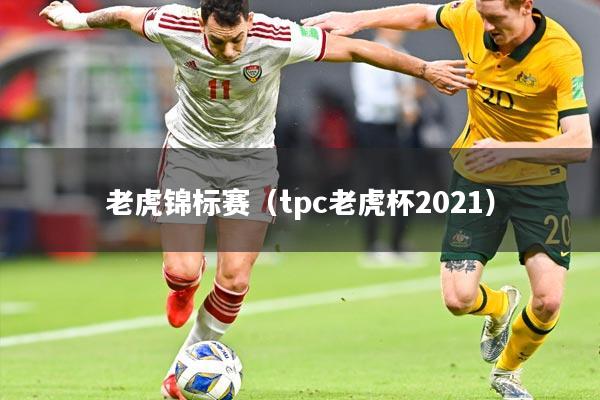 老虎锦标赛(tpc老虎杯2021)