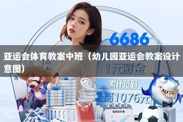 亚运会体育教案中班（幼儿园亚运会教案设计意图）