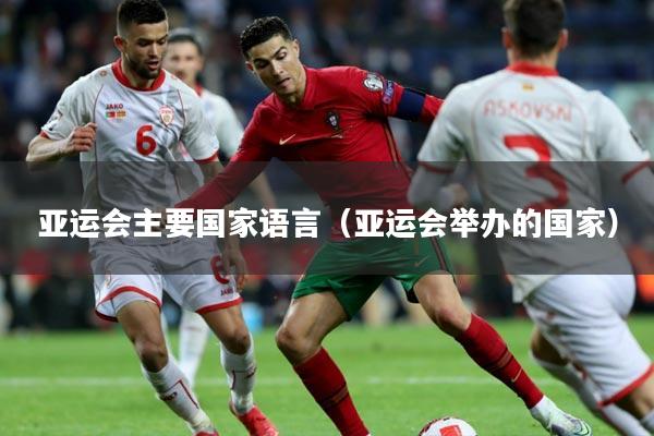 亚运会主要国家语言(亚运会举办的国家)